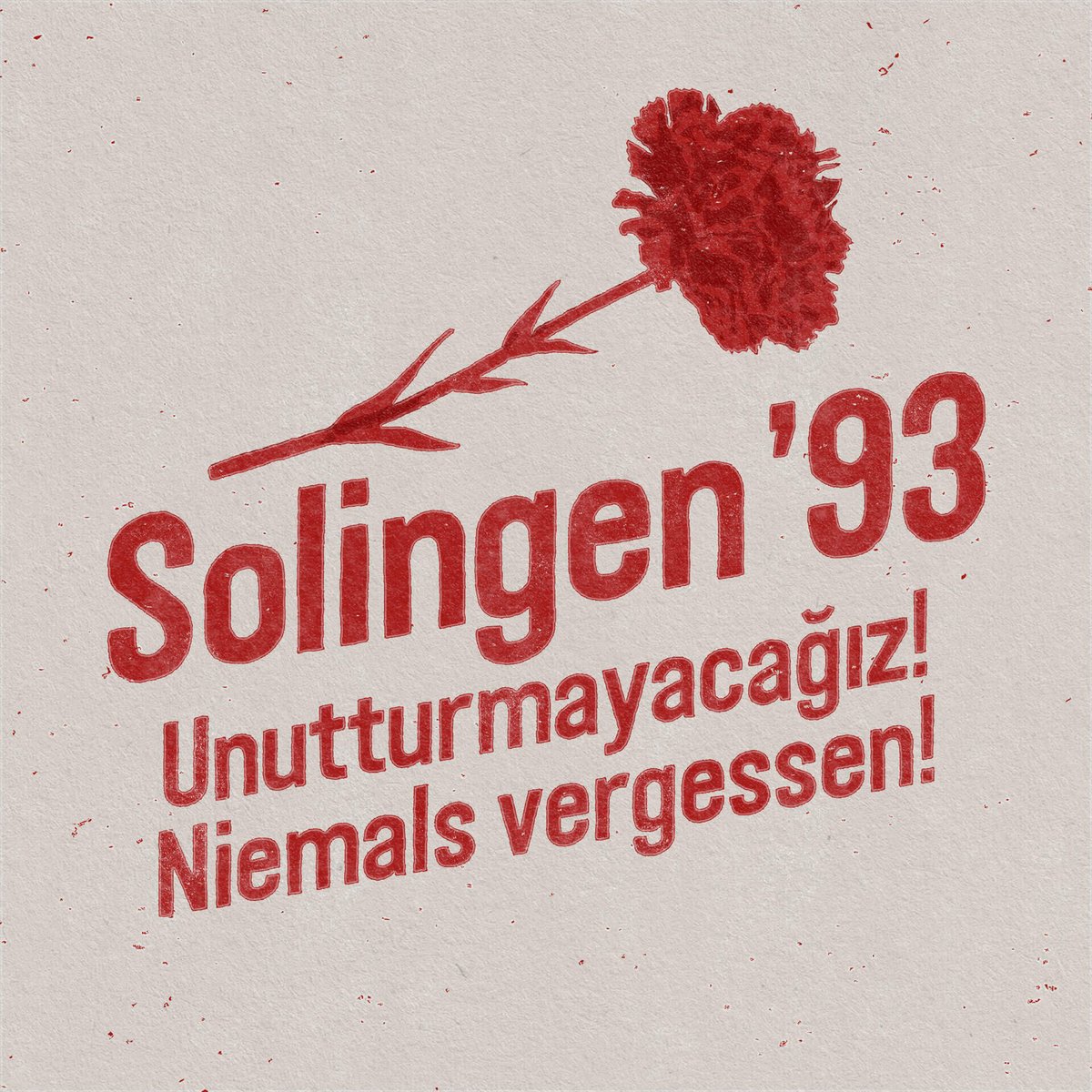 Das Bild zeigt den Titel der Ausstellung: "Solingen’93 Unutturmayacağız! Niemals vergessen! – Ausstellung im Museum Zentrum für verfolgte Künste in Solingen" in roter Schrift auf weiß-grauem Grund. Darüber ist eine Rose in roter Farbe samt rotem Stängel eingefügt. Um Rose und Schrift herum sind vereinzelte rote Farbspritzer. 